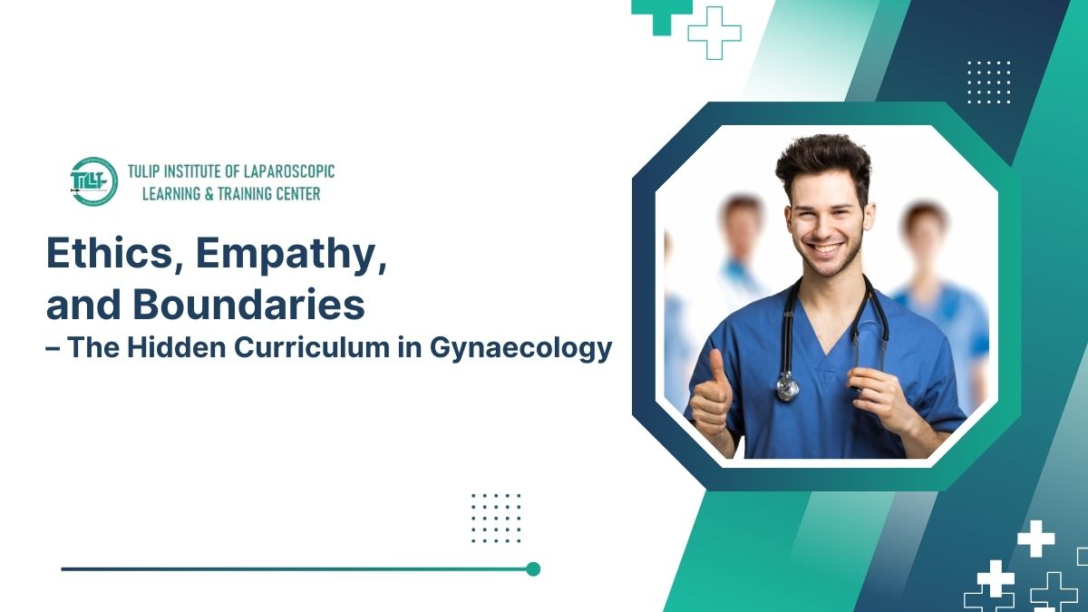 Ethics, Empathy, and Boundaries – The Hidden Curriculum in Gynaecology