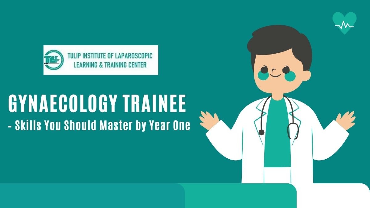 Gynaecology Trainee – Skills You Should Master by Year One