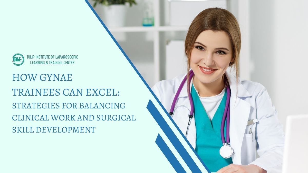 How Gynae Trainees Can Excel: Strategies for Balancing Clinical Work and Surgical Skill Development